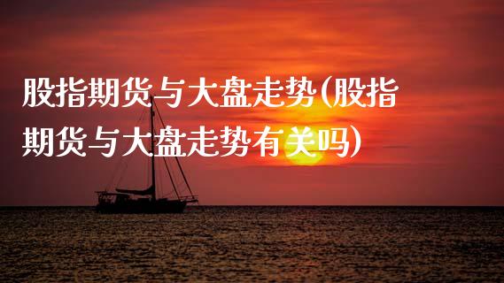 股指期货与大盘走势(股指期货与大盘走势有关吗)_https://www.boyangwujin.com_期货直播间_第1张