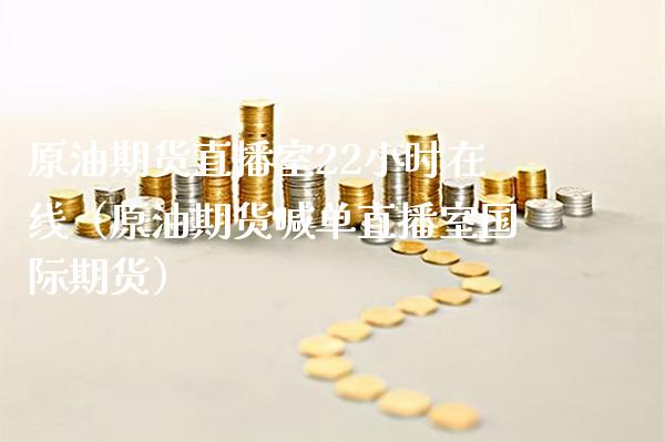 原油期货直播室22小时在线（原油期货喊单直播室国际期货）_https://www.boyangwujin.com_期货直播间_第1张