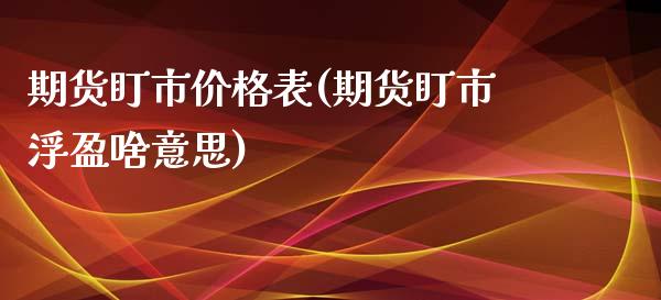 期货盯市价格表(期货盯市浮盈啥意思)_https://www.boyangwujin.com_期货直播间_第1张