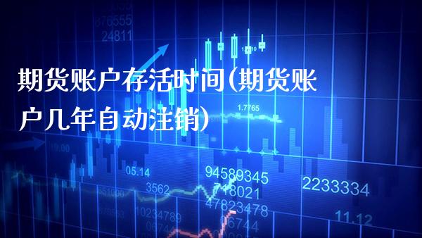 期货账户存活时间(期货账户几年自动注销)_https://www.boyangwujin.com_白银期货_第1张