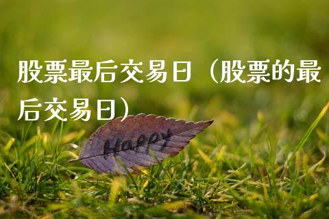 股票最后交易日（股票的最后交易日）_https://www.boyangwujin.com_期货直播间_第1张