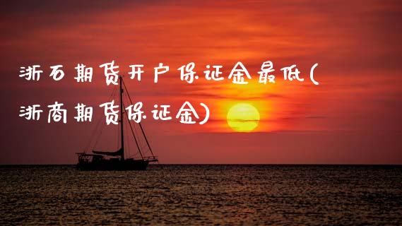 浙石期货开户保证金最低(浙商期货保证金)_https://www.boyangwujin.com_道指期货_第1张