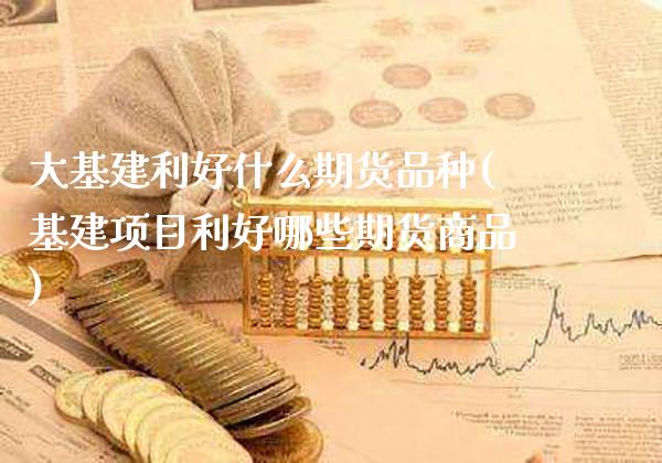 大基建利好什么期货品种(基建项目利好哪些期货商品)_https://www.boyangwujin.com_纳指期货_第1张