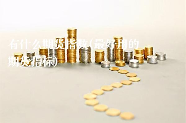 有什么期货指数(最好用的期货指标)_https://www.boyangwujin.com_原油期货_第1张