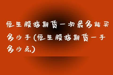 恒生股指期货一次最多能买多少手(恒生股指期货一手多少点)_https://www.boyangwujin.com_期货直播间_第1张