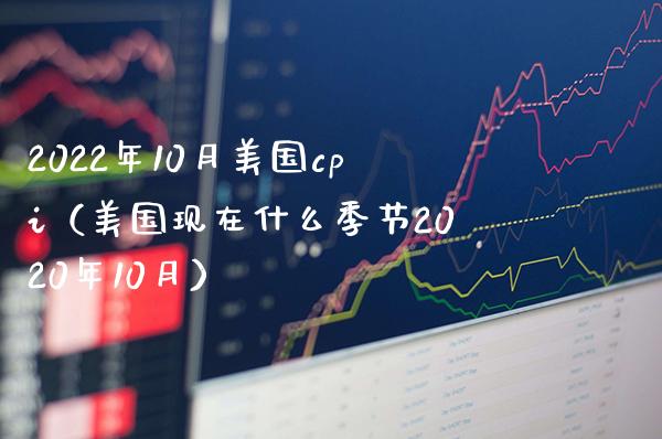 2022年10月美国cpi（美国现在什么季节2020年10月）_https://www.boyangwujin.com_期货直播间_第1张