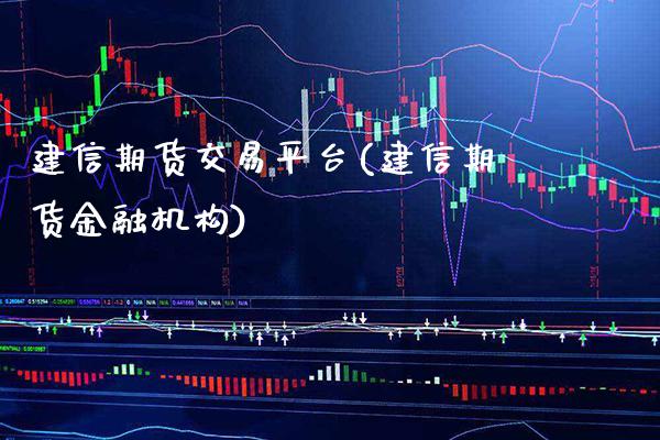建信期货交易平台(建信期货金融机构)_https://www.boyangwujin.com_原油直播间_第1张