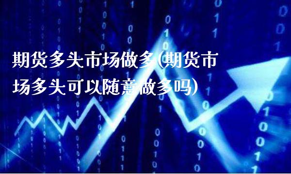 期货多头市场做多(期货市场多头可以随意做多吗)_https://www.boyangwujin.com_期货直播间_第1张