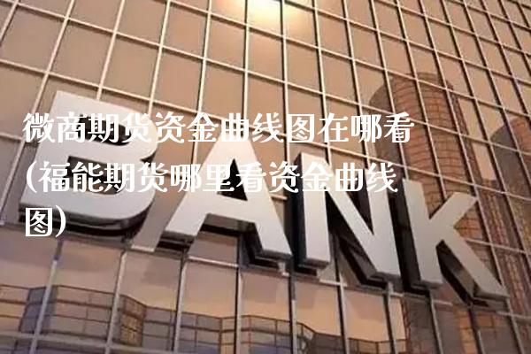 微商期货资金曲线图在哪看(福能期货哪里看资金曲线图)_https://www.boyangwujin.com_白银期货_第1张