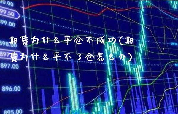 期货为什么平仓不成功(期货为什么平不了仓怎么办)_https://www.boyangwujin.com_期货科普_第1张