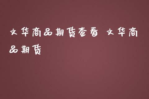 文华商品期货查看 文华商品期货_https://www.boyangwujin.com_期货直播间_第1张