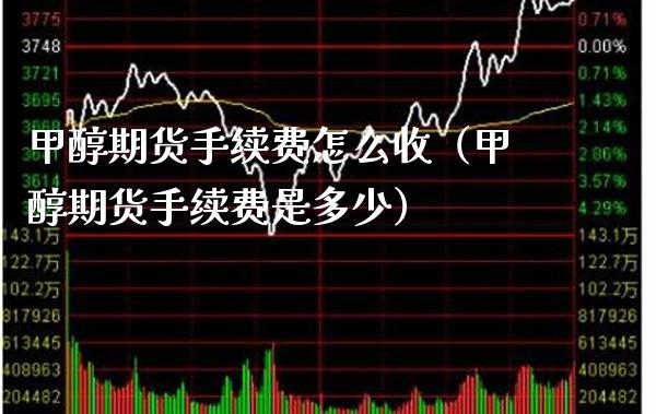 甲醇期货手续费怎么收（甲醇期货手续费是多少）_https://www.boyangwujin.com_期货直播间_第1张