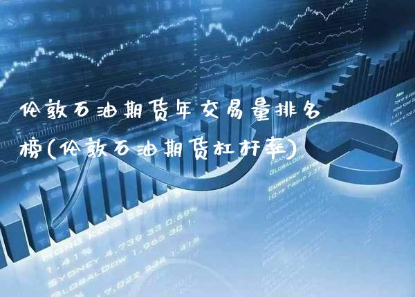伦敦石油期货年交易量排名榜(伦敦石油期货杠杆率)_https://www.boyangwujin.com_期货开户_第1张