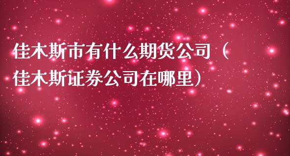 佳木斯市有什么期货公司（佳木斯证券公司在哪里）_https://www.boyangwujin.com_道指期货_第1张