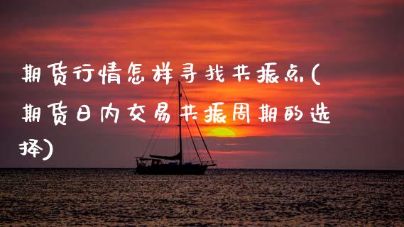 期货行情怎样寻找共振点(期货日内交易共振周期的选择)_https://www.boyangwujin.com_恒生指数_第1张
