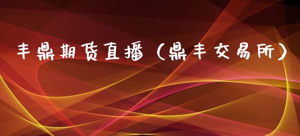 丰鼎期货直播（鼎丰交易所）