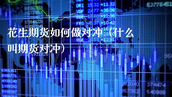 花生期货如何做对冲（什么叫期货对冲）_https://www.boyangwujin.com_道指期货_第1张