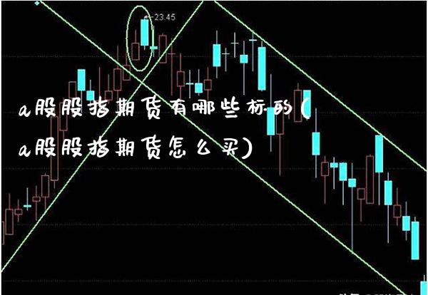 a股股指期货有哪些标的(a股股指期货怎么买)