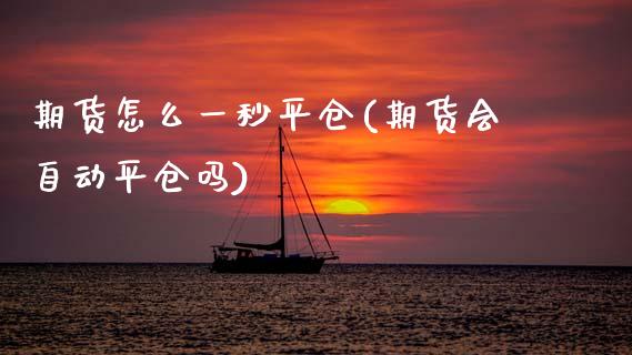 期货怎么一秒平仓(期货会自动平仓吗)