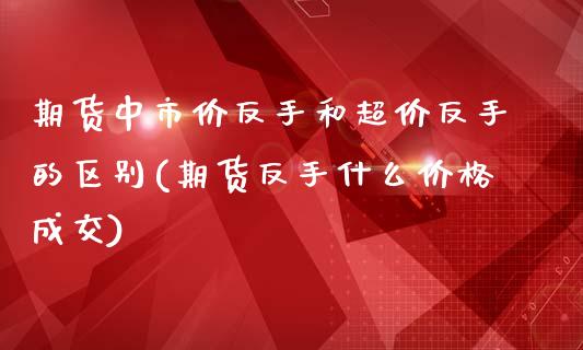 期货中市价反手和超价反手的区别(期货反手什么价格成交)_https://www.boyangwujin.com_纳指期货_第1张