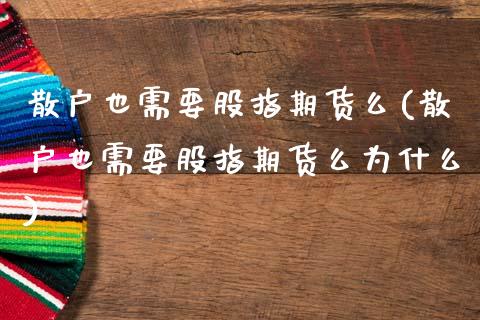 散户也需要股指期货么(散户也需要股指期货么为什么)