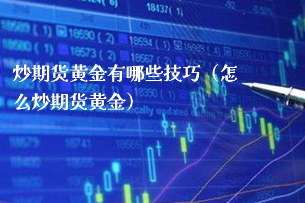 炒期货黄金有哪些技巧（怎么炒期货黄金）_https://www.boyangwujin.com_期货直播间_第1张