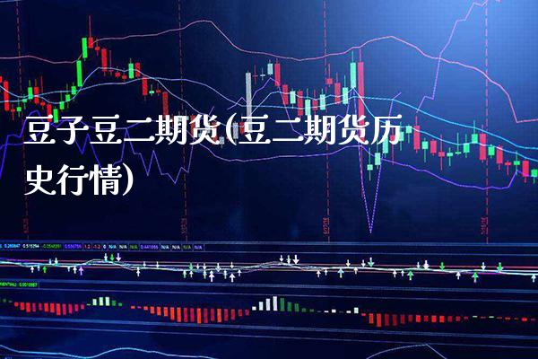 豆子豆二期货(豆二期货历史行情)_https://www.boyangwujin.com_期货直播间_第1张