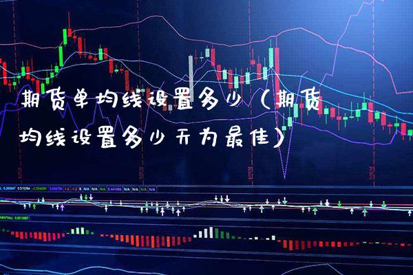 期货单均线设置多少（期货均线设置多少天为最佳）