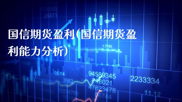 国信期货盈利(国信期货盈利能力分析)_https://www.boyangwujin.com_原油期货_第1张
