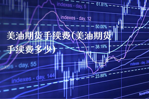 美油期货手续费(美油期货手续费多少)_https://www.boyangwujin.com_期货直播间_第1张