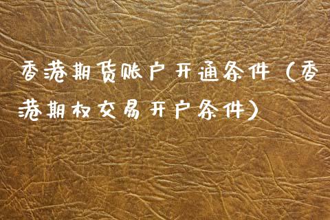 香港期货账户开通条件（香港期权交易开户条件）_https://www.boyangwujin.com_期货直播间_第1张