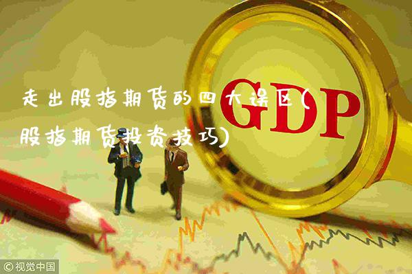 走出股指期货的四大误区(股指期货投资技巧)_https://www.boyangwujin.com_白银期货_第1张