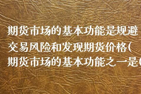 期货市场的基本功能是规避交易风险和发现期货价格(期货市场的基本功能之一是())_https://www.boyangwujin.com_期货直播间_第1张