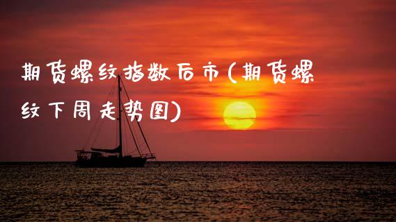 期货螺纹指数后市(期货螺纹下周走势图)_https://www.boyangwujin.com_原油直播间_第1张
