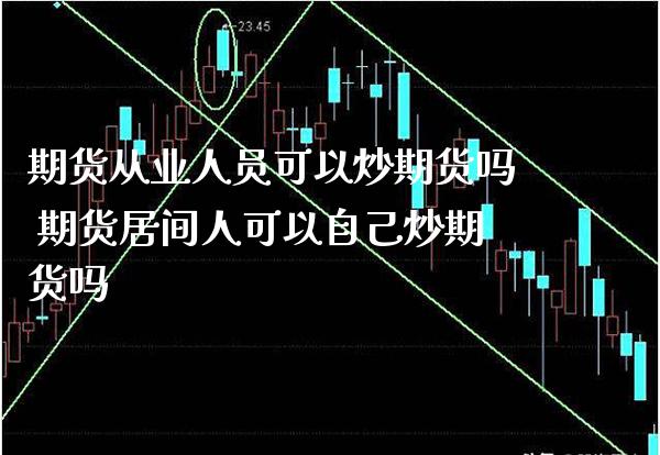 期货从业人员可以炒期货吗 期货居间人可以自己炒期货吗_https://www.boyangwujin.com_原油期货_第1张