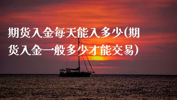 期货入金每天能入多少(期货入金一般多少才能交易)_https://www.boyangwujin.com_内盘期货_第1张