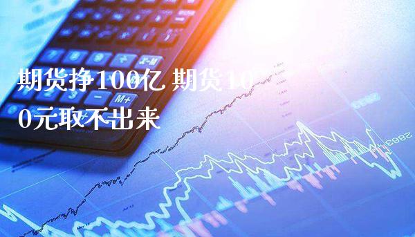 期货挣100亿 期货100元取不出来