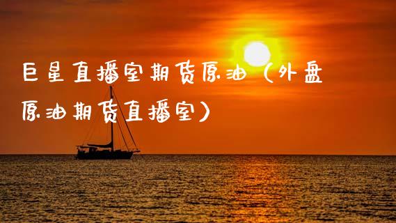 巨星直播室期货原油（外盘原油期货直播室）_https://www.boyangwujin.com_期货直播间_第1张