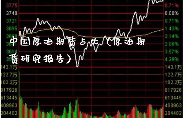 中国原油期货占比（原油期货研究报告）