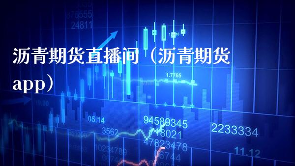 沥青期货直播间（沥青期货app）