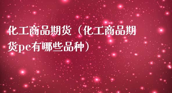 化工商品期货（化工商品期货pe有哪些品种）