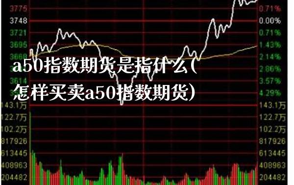 a50指数期货是指什么(怎样买卖a50指数期货)_https://www.boyangwujin.com_恒生指数_第1张
