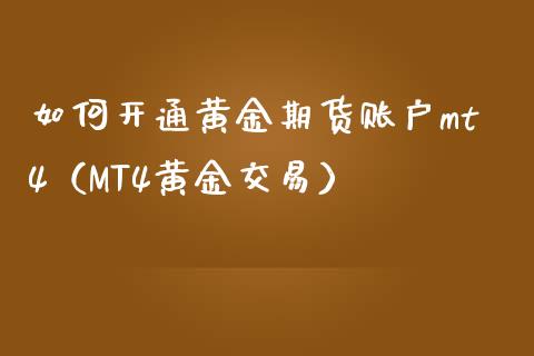 如何开通黄金期货账户mt4（MT4黄金交易）_https://www.boyangwujin.com_纳指期货_第1张