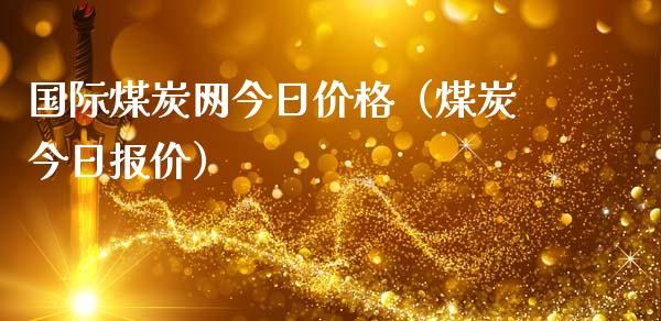 国际煤炭网今日价格（煤炭今日报价）_https://www.boyangwujin.com_期货直播间_第1张