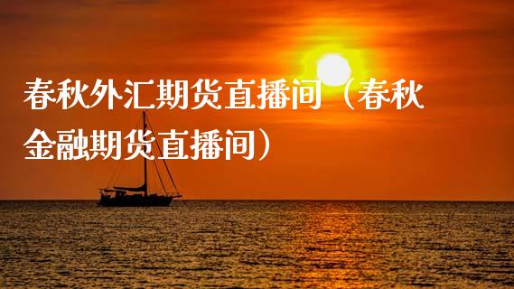 春秋外汇期货直播间（春秋金融期货直播间）