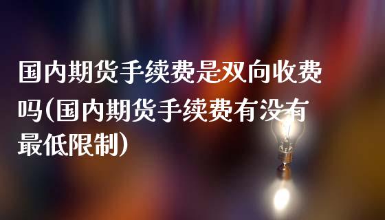 国内期货手续费是双向收费吗(国内期货手续费有没有最低限制)_https://www.boyangwujin.com_纳指期货_第1张