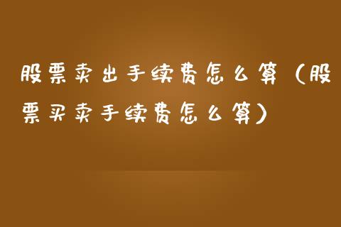 股票卖出手续费怎么算（股票买卖手续费怎么算）