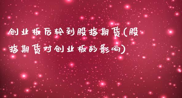 创业板后轮到股指期货(股指期货对创业板的影响)