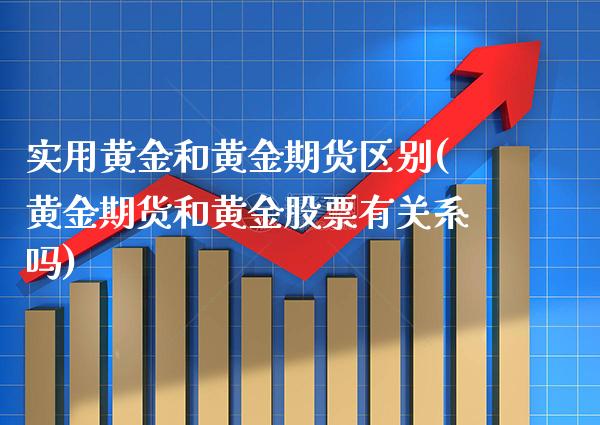 实用黄金和黄金期货区别(黄金期货和黄金股票有关系吗)_https://www.boyangwujin.com_原油期货_第1张