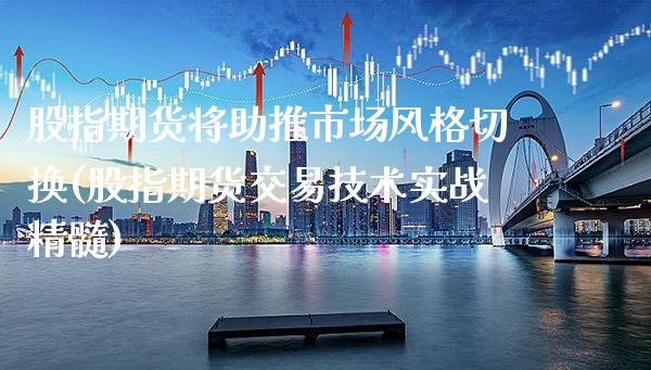 股指期货将助推市场风格切换(股指期货交易技术实战精髓)_https://www.boyangwujin.com_原油期货_第1张